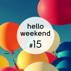 Hello Weekend #15