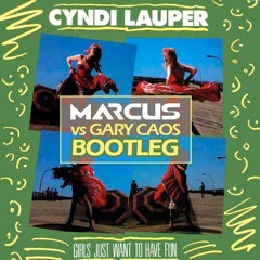 Cyndi Lauper - Girls Just Want To Have Fun (Marcus Vs Gary Caos Bootleg)