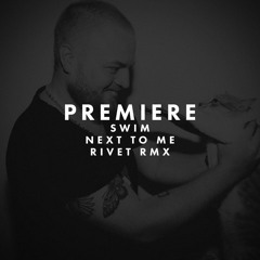 PREMIERE: Swim - Next To Me (Rivet Remix) (HMWL)