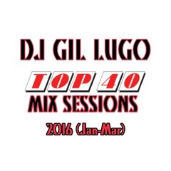 DJ Gil Lugo - Top 40 Mix Sessions 2016 (Jan - Mar)