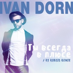 Иван Дорн - Ты Всегда В Плюсе (DJ ROBSIS Remix)