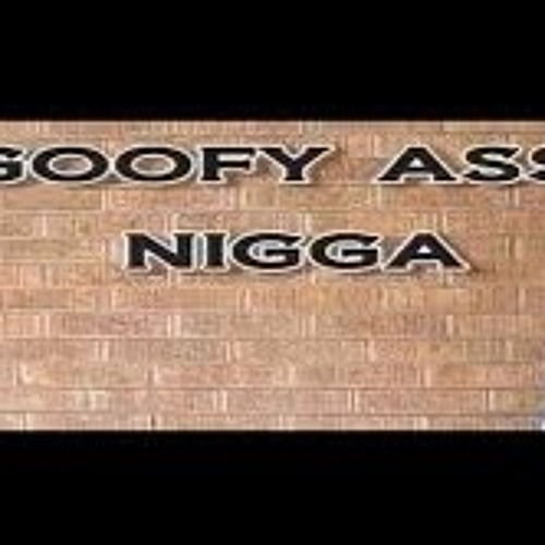 Goofy ass nigga