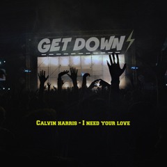 Calvin Harris & Ellie Goulding - I Need Your Love - GET DOWN Official - REMIX