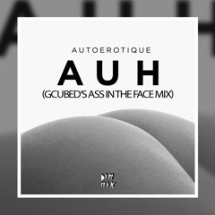 Autoerotique - AUH (Gcubed's Ass In The Face Mix) [SS EXCLUSIVE]