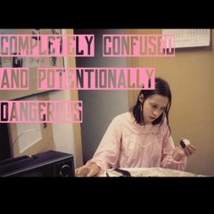 Completely Confused And Potentionally Dangerous Pt 1