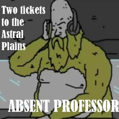 Two Tickets To The Astral Plains - Absent Professor