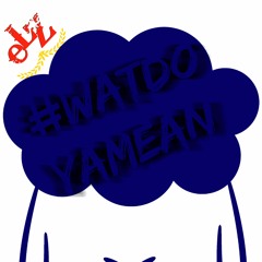 #WatDoYaMean