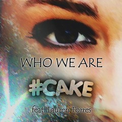 Who We Are (feat. Lauren Torres) - #CAKE