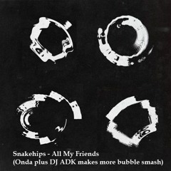 Snakehips - All My Friends (Onda plus DJ ADK makes more bubble smash)