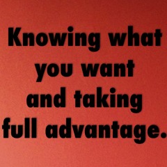 Knowing What You Want And Taking Full Advantage