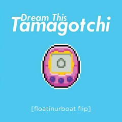 Dream This. - Tamagotchi [floatinurboat flip]