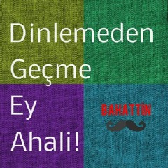 Dinlemeden geçme ey ahali!