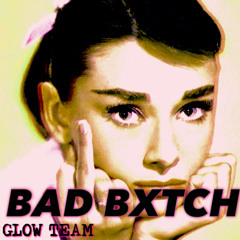 BAD BXTCH {ORIGINAL MIX} - GLOW TEAM