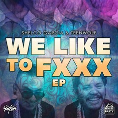 Shelco Garcia & Teenwolf - We Like To FXXX (Original Mix)