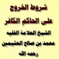 شروط الخروج على الحاكم الكافر  لفضيلة الشيخ العلامة محمد بن صالح العثيمين رحمه الله