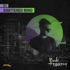 Shattered Mind Exclusive Guest Mix @ Nude Frequency 021 [April 25th 2016] On Pure Fm