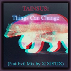 Tainsus: Things Can Change (Not Evil Mix by Xixistix)