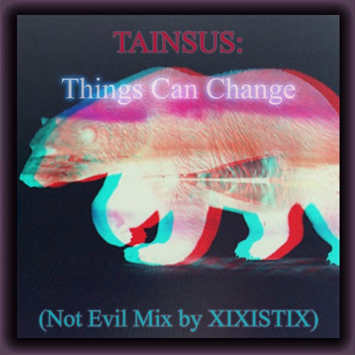 Tainsus: Things Can Change (Not Evil Mix by Xixistix)