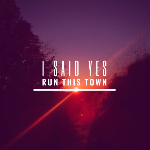 I SAID YES - Run This Town