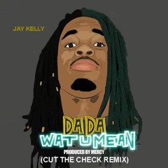 DAE DAE WHAT U MEAN REMIX ft. JAY KELLY(CUT THE CHECK)