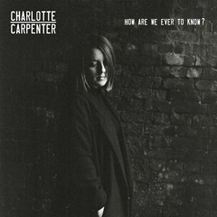 How Are We Ever To Know? EP - Charlotte Carpenter