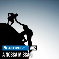 Active Cast 002 - A Nossa Missão