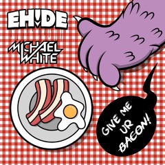 EH!DE X Michael White - Give Me Ur Bacon [Free Download]
