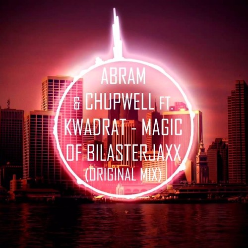 Stream Abram & Chupwell Ft. Kwadrat Magic Of Blasterjaxx (Original