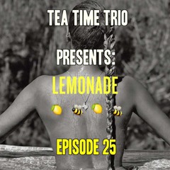 Episode 25 "LEMONADE...and the World Around It" -#TEATIME Hot Topics Podcast