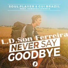 Soul Player & Gui Brazi Feat. Vanessa Correia - Never Say Goodbye (L.D.Son Ferreira )