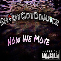 Sh8dygotdajuice "How We Move"