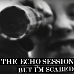 THE ECHO SESSION - But I'm Scared