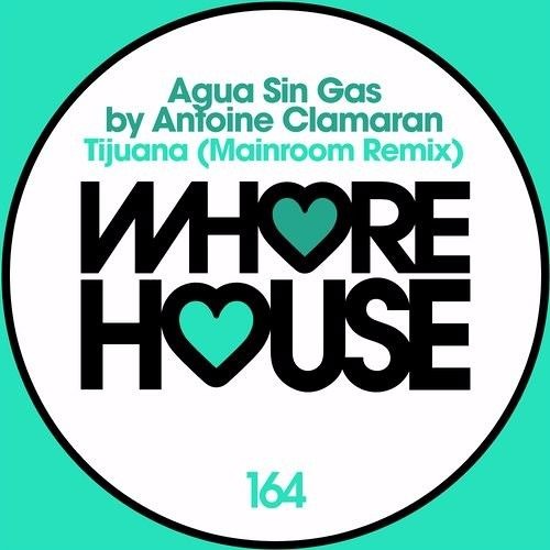 Agua Sin Gas By Antoine Clamaran - Tijuana (Mainroom Mix) WHORE HOUSE