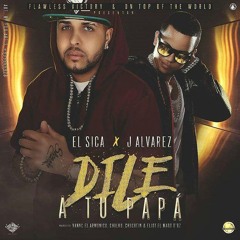 El Sica Ft. J Alvarez - Dile A Tu Papa