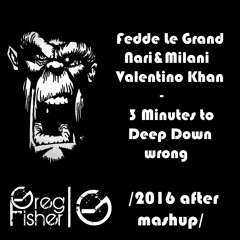 Fedde LeGrand, Nari&Milani, Valentino Khan - 3 minutes to deep down wrong (Greg Fisher after mashup)