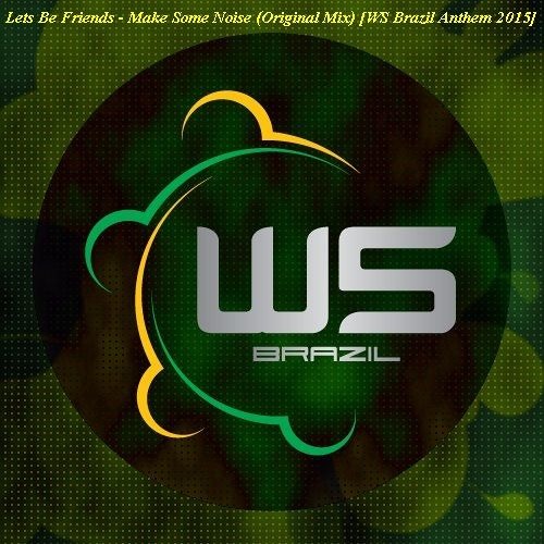 Lets Be Friends - Make Some Noise (Original Mix) [WS Brazil Anthem 2015]