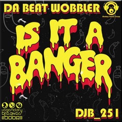 Da Beat Wobbler & DJB 251 - Is It A Banger