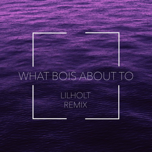 What bois about to (Lilholt remix)