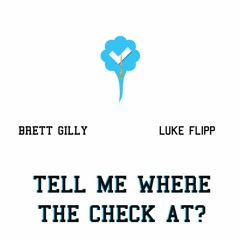 TELL ME WHERE THE CHECK AT? - BRETT GILLY x LUKE FLIPP