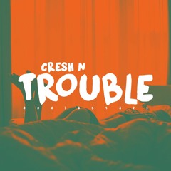 Cresh N - Trouble