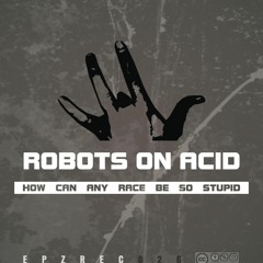 Robots On Acid - How can any race be so stupid (R21 rmx)