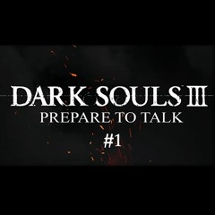 Dark Souls 3- Prepare To Talk #1 - Is Dark Souls 3 Linear?
