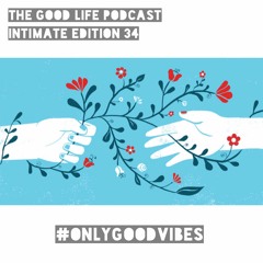 The Good Life Podcast (Intimate Editon 34)