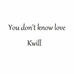 You Don't Know Love -kwill