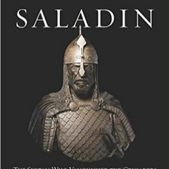 Saladin: The Sultan Who Vanquished the Crusaders and Built an Islamic Empire