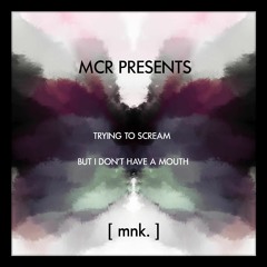 mcr012: [ mnk. ] - trying to scream but i don't have a mouth