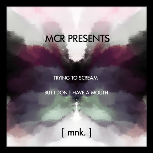 mcr012: [ mnk. ] - trying to scream but i don't have a mouth