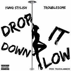 Drop It Down Low - Yung Stylish ft. Troublesome Of Down Bottom Prod. Trackslammerz