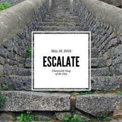 Escalate - Channeled Song of the Day 5-18-16