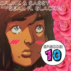 Drunk & Sassy with Sean R. Glackin Episode: 10